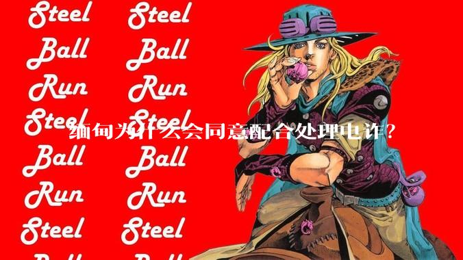 缅甸为什么会同意配合处理电诈？