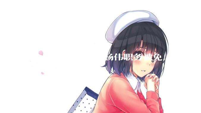 歼-20的总设计师杨伟职务被免，是什么情况？
